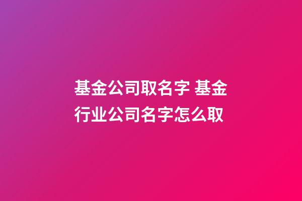 基金公司取名字 基金行业公司名字怎么取-第1张-公司起名-玄机派